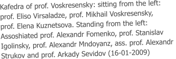 Kafedra of prof. Voskresensky: sitting from the left:  prof. Eliso Virsaladze, prof. Mikhail Voskresensky,  prof. Elena Kuznetsova. Standing from the left:  Assoshiated prof. Alexandr Fomenko, prof. Stanislav  Igolinsky, prof. Alexandr Mndoyanz, ass. prof. Alexandr  Strukov and prof. Arkady Sevidov (16-01-2009)