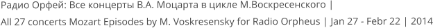 Радио Орфей: Все концерты В.А. Моцарта в цикле М.Воскресенского |  All 27 concerts Mozart Episodes by M. Voskresensky for Radio Orpheus | Jan 27 - Febr 22 | 2014